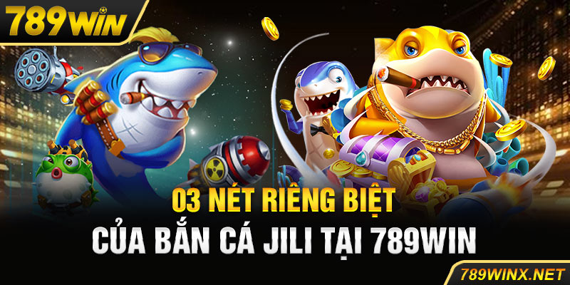 03 nét riêng biệt của bắn cá Jili tại 789win