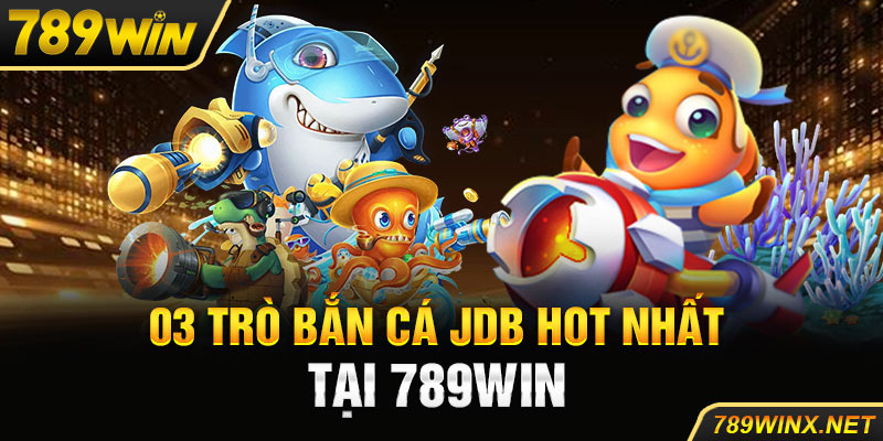 03 trò bắn cá JDB hot nhất tại 789win