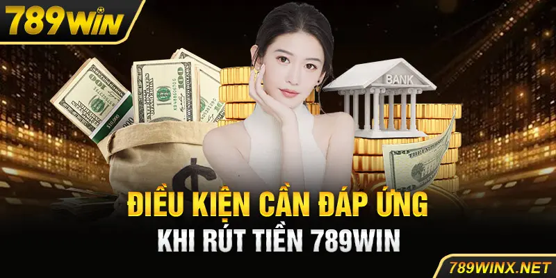 Điều kiện cần đáp ứng khi rút tiền 789Win cần biết