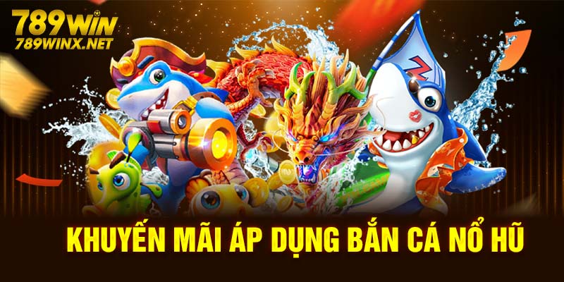 Khuyến mãi áp dụng bắn cá nổ hũ