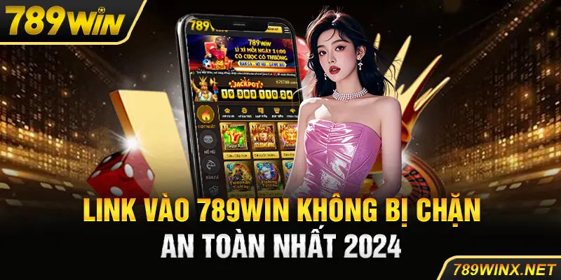 Link vào 789Win không bị chặn an toàn nhất 2024