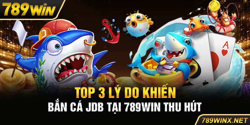 Top 3 lý do khiến bắn cá JDB tại 789win thu hút