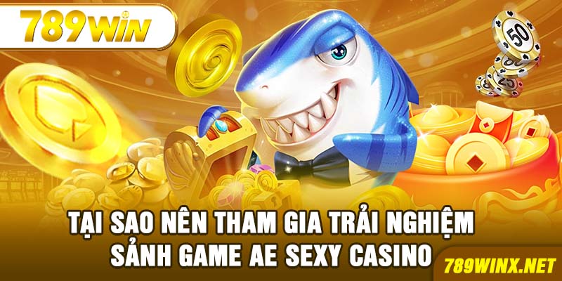 Tại sao nên tham gia trải nghiệm sảnh game AE Sexy Casino