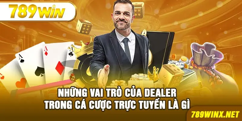 Những vai trò của dealer trong cá cược trực tuyến là gì