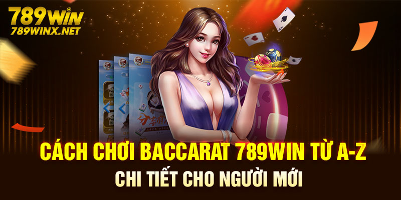 Cách Chơi Baccarat 789Win Từ A - Z Chi Tiết Cho Người Mới