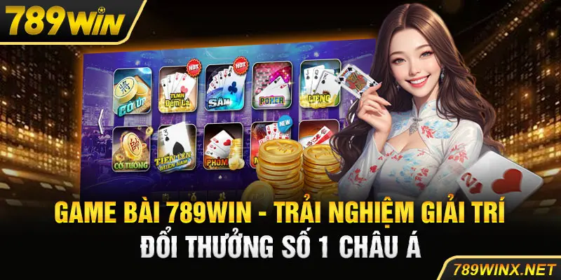 Game Bài 789Win - Trải Nghiệm Giải Trí Đổi Thưởng Số 1 Châu Á