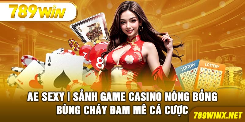 AE Sexy | Sảnh Game Casino Nóng Bỏng Bùng Cháy Đam Mê Cá Cược