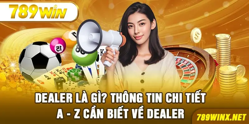 Dealer Là Gì? Thông Tin Chi Tiết A - Z Cần Biết Về Dealer